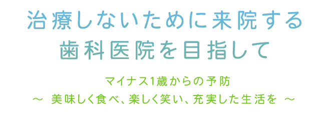 治療しないために来院する歯科医院を目指してマイナス１歳からの予防美味しく食べ、楽しく笑い、充実した生活を